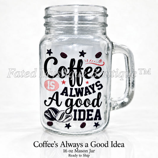 Coffee’s Always a Good Idea — 16 oz Mason Jar — Ready to Ship — Fated Mystique Boutique