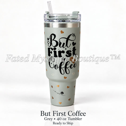But First Coffee — Grey • 40 oz Tumbler — Ready to Ship — Fated Mystique Boutique